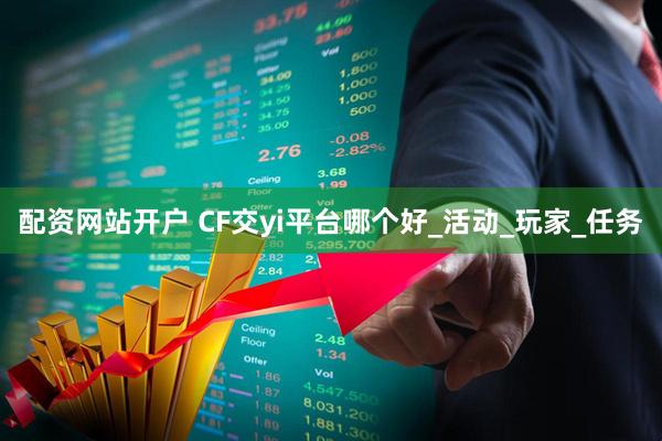配资网站开户 CF交yi平台哪个好_活动_玩家_任务