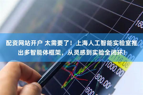 配资网站开户 太需要了！上海人工智能实验室推出多智能体框架，从灵感到实验全闭环！