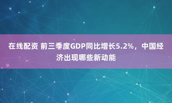 在线配资 前三季度GDP同比增长5.2%，中国经济出现哪些新动能