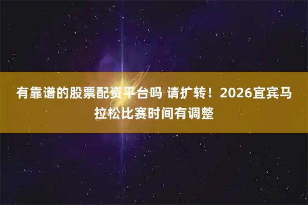 有靠谱的股票配资平台吗 请扩转！2026宜宾马拉松比赛时间有调整