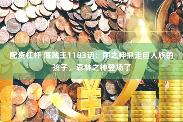 配资杠杆 海贼王1183话：雨之神抓走巨人族的孩子，森林之神登场了