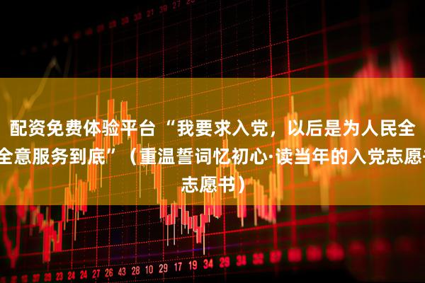 配资免费体验平台 “我要求入党，以后是为人民全心全意服务到底”（重温誓词忆初心·读当年的入党志愿书）